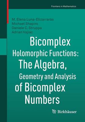 Bicomplex Holomorphic Functions: The Algebra, Geometry and Analysis of Bicomplex Numbers 1st ed. 2015