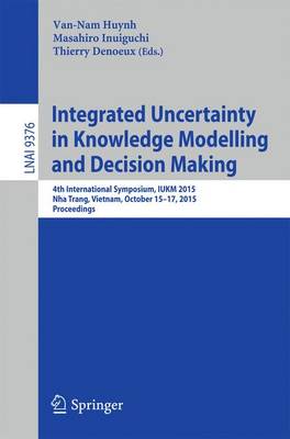 Integrated Uncertainty in Knowledge Modelling and Decision Making: 4th International Symposium, IUKM 2015, Nha Trang, Vietnam, October 15-17,  2015, Proceedings 1st ed. 2015