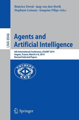 Agents and Artificial Intelligence: 6th International Conference, ICAART 2014, Angers, France, March 6-8, 2014,  Revised Selected Papers 1st ed. 2015