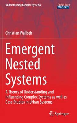 Emergent Nested Systems: A Theory of Understanding and Influencing Complex Systems as well as Case  Studies in Urban Systems 1st ed. 2016