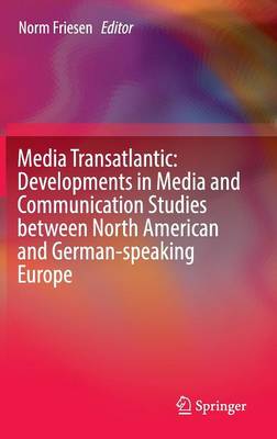 Media Transatlantic: Developments in Media and Communication Studies between  North American and German-speaking Europe 1st ed. 2016