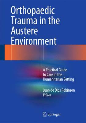 Orthopaedic Trauma in the Austere Environment: A Practical Guide to Care in the Humanitarian Setting 2016 ed.
