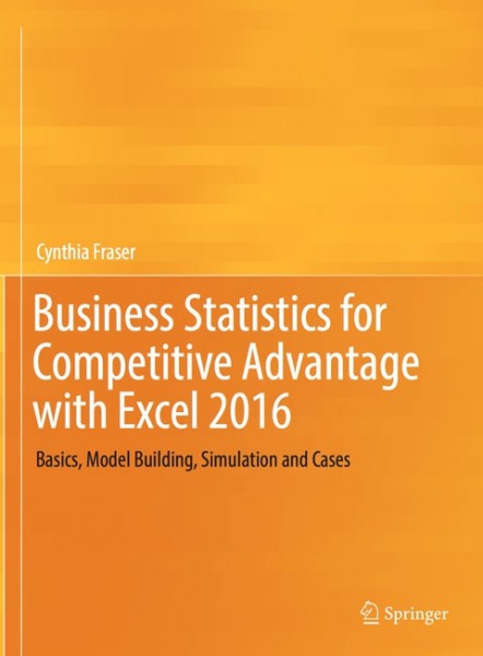 Business Statistics for Competitive Advantage with Excel 2016: Basics, Model Building, Simulation and Cases