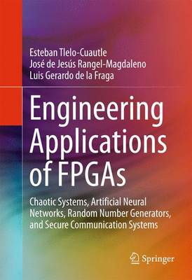 Engineering Applications of FPGAs: Chaotic Systems, Artificial Neural Networks, Random Number Generators, and  Secure Communication Systems 1st ed. 2016