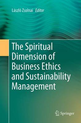 Spiritual Dimension of Business Ethics and Sustainability Management Softcover reprint of the original 1st ed. 2015