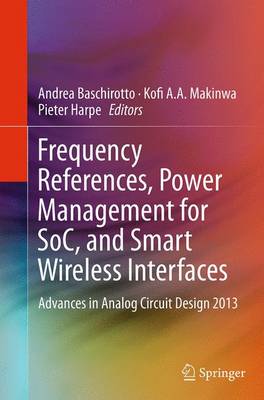Frequency References, Power Management for SoC, and Smart Wireless Interfaces: Advances in Analog Circuit Design 2013 Softcover reprint of the original 1st ed. 2014