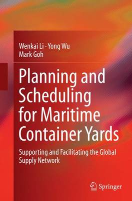 Planning and Scheduling for Maritime Container Yards: Supporting and Facilitating the Global Supply Network Softcover reprint of the original 1st ed. 2015