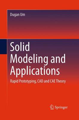 Solid Modeling and Applications: Rapid Prototyping, CAD and CAE Theory Softcover reprint of the original 1st ed. 2016