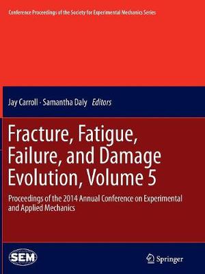 Fracture, Fatigue, Failure, and Damage Evolution, Volume 5: Proceedings of the 2014 Annual Conference on Experimental and Applied  Mechanics Softcover reprint of the original 1st ed. 2015