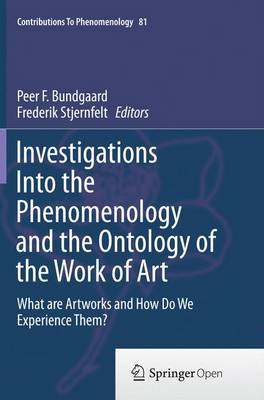 Investigations Into the Phenomenology and the Ontology of the Work of Art: What are Artworks and How Do We Experience Them? Softcover reprint of the original 1st ed. 2015