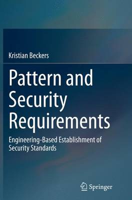 Pattern and Security Requirements: Engineering-Based Establishment of Security Standards Softcover reprint of the original 1st ed. 2015