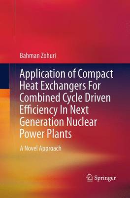 Application of Compact Heat Exchangers For Combined Cycle Driven Efficiency  In Next Generation Nuclear Power Plants: A Novel Approach Softcover reprint of the original 1st ed. 2016
