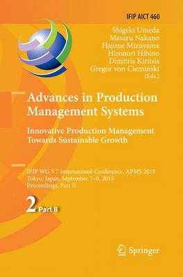 Advances in Production Management Systems: Innovative Production Management  Towards Sustainable Growth: IFIP WG 5.7 International Conference, APMS 2015, Tokyo, Japan, September  7-9, 2015, Proceedings, Part II Softcover reprint of the original 1st ed. 2015