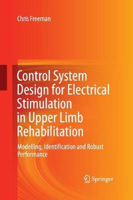 Control System Design for Electrical Stimulation in Upper Limb Rehabilitation: Modelling, Identification and Robust Performance Softcover reprint of the original 1st ed. 2016