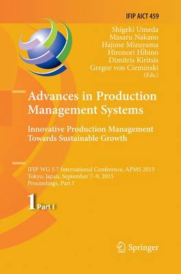 Advances in Production Management Systems: Innovative Production Management  Towards Sustainable Growth: IFIP WG 5.7 International Conference, APMS 2015, Tokyo, Japan, September  7-9, 2015, Proceedings, Part I Softcover reprint of the original 1st ed. 2015