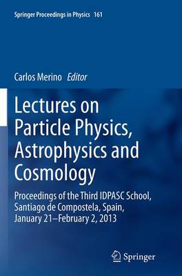 Lectures on Particle Physics, Astrophysics and Cosmology: Proceedings of the Third IDPASC School, Santiago de Compostela, Spain,  January 21 -- February 2, 2013 Softcover reprint of the original 1st ed. 2015