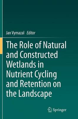 Role of Natural and Constructed Wetlands in Nutrient Cycling and Retention  on the Landscape Softcover reprint of the original 1st ed. 2015