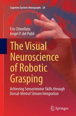 Visual Neuroscience of Robotic Grasping: Achieving Sensorimotor Skills through Dorsal-Ventral Stream Integration Softcover reprint of the original 1st ed. 2016