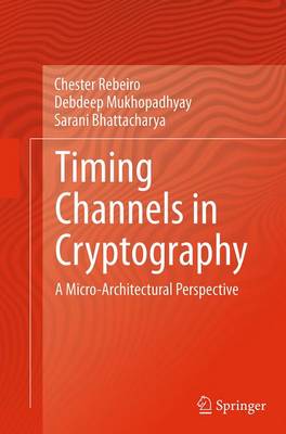 Timing Channels in Cryptography: A Micro-Architectural Perspective Softcover reprint of the original 1st ed. 2015