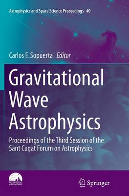 Gravitational Wave Astrophysics: Proceedings of the Third Session of the Sant Cugat Forum on Astrophysics Softcover reprint of the original 1st ed. 2015