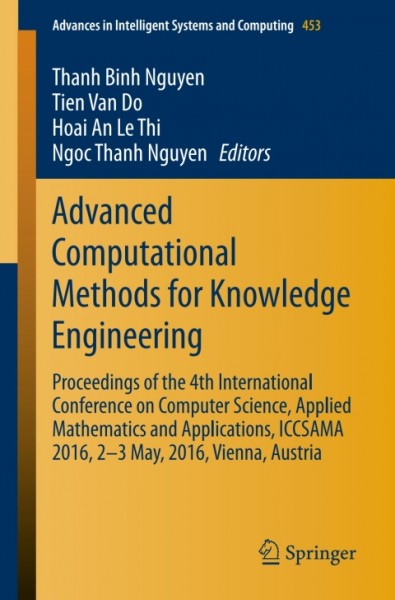 Advanced Computational Methods for Knowledge Engineering: Proceedings of the 4th International Conference on Computer Science, Applied Mathematics and Applications, ICCSAMA 2016, 2-3 May, 2016, Vienna, Austria