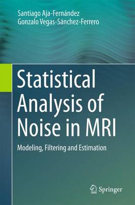 Statistical Analysis of Noise in MRI: Modeling, Filtering and Estimation 1st ed. 2016