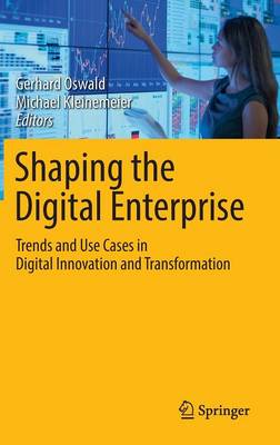 Shaping the Digital Enterprise: Trends and Use Cases in Digital Innovation and Transformation 1st ed. 2017