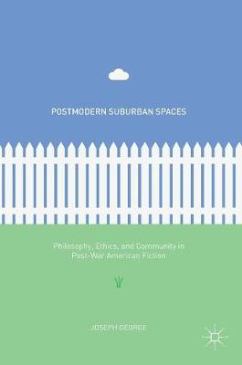 Postmodern Suburban Spaces: Philosophy, Ethics, and Community in Post-War American Fiction 1st ed. 2016