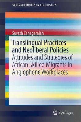 Translingual Practices and Neoliberal Policies: Attitudes and Strategies of African Skilled Migrants in Anglophone Workplaces 1st ed. 2017