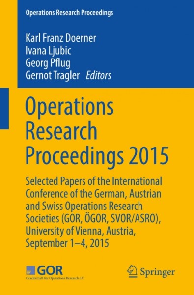 Operations Research Proceedings 2015: Selected Papers of the International Conference of the German, Austrian and Swiss Operations Research Societies (GOR, OGOR, SVOR/ASRO), University of Vienna, Austria, September 1-4, 2015