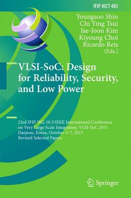 VLSI-SoC: Design for Reliability, Security, and Low Power: 23rd IFIP WG 10.5/IEEE International Conference on Very Large Scale  Integration, VLSI-SoC 2015, Daejeon, Korea, October 5-7, 2015, Revised Selected Papers 1st ed. 2016
