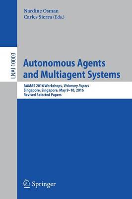 Autonomous Agents and Multiagent Systems: AAMAS 2016 Workshops, Visionary Papers, Singapore, Singapore, May 9-10,  2016, Revised Selected Papers 1st ed. 2016