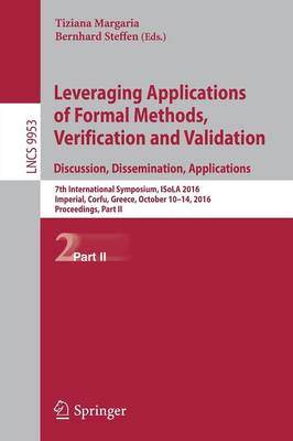 Leveraging Applications of Formal Methods, Verification and Validation:  Discussion, Dissemination, Applications: 7th International Symposium, ISoLA 2016, Imperial, Corfu, Greece, October  10-14, 2016, Proceedings, Part II 1st ed. 2016