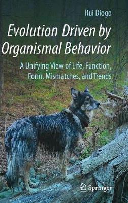Evolution Driven by Organismal Behavior: A Unifying View of Life, Function, Form, Mismatches and Trends 1st ed. 2017