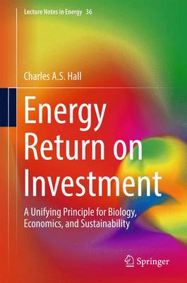 Energy Return on Investment: A Unifying Principle for Biology, Economics, and Sustainability 1st ed. 2017