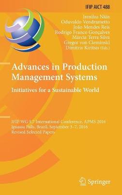 Advances in Production Management Systems. Initiatives for a Sustainable World: IFIP WG 5.7 International Conference, APMS 2016, Iguassu Falls, Brazil,  September 3-7, 2016, Revised Selected Papers 1st ed. 2016