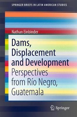 Dams, Displacement and Development: Perspectives from Río Negro, Guatemala 1st ed. 2017
