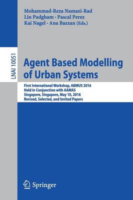 Agent Based Modelling of Urban Systems: First International Workshop, ABMUS 2016, Held in Conjunction with AAMAS,  Singapore, Singapore, May 10, 2016, Revised, Selected, and Invited Papers 1st ed. 2017