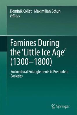 Famines During the Little Ice Age (1300-1800): Socionatural Entanglements in Premodern Societies 1st ed. 2018