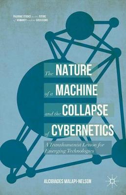 Nature of the Machine and the Collapse of Cybernetics: A Transhumanist Lesson for Emerging Technologies 1st ed. 2017
