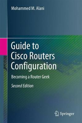 Guide to Cisco Routers Configuration: Becoming a Router Geek 2nd ed. 2017