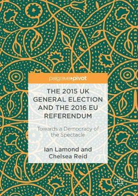 2015 UK General Election and the 2016 EU Referendum: Towards a Democracy of the Spectacle 1st ed. 2017
