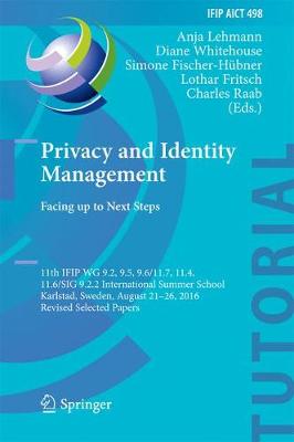 Privacy and Identity Management. Facing up to Next Steps: 11th IFIP WG 9.2, 9.5, 9.6/11.7, 11.4, 11.6/SIG 9.2.2 International Summer  School, Karlstad, Sweden, August 21-26, 2016, Revised Selected Papers 1st ed. 2016