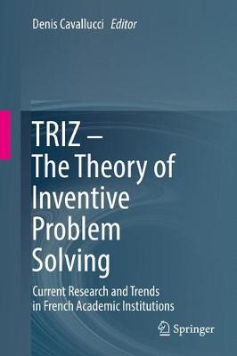 TRIZ  The Theory of Inventive Problem Solving: Current Research and Trends in French Academic Institutions 1st ed. 2017
