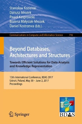 Beyond Databases, Architectures and Structures. Towards Efficient Solutions  for Data Analysis and Knowledge Representation: 13th International Conference, BDAS 2017, Ustro, Poland, May 30 - June 2,  2017, Proceedings 1st ed. 2017