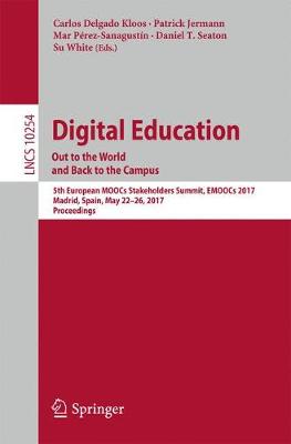 Digital Education: Out to the World and Back to the Campus: 5th European MOOCs Stakeholders Summit, EMOOCs 2017, Madrid, Spain, May  22-26, 2017, Proceedings 1st ed. 2017
