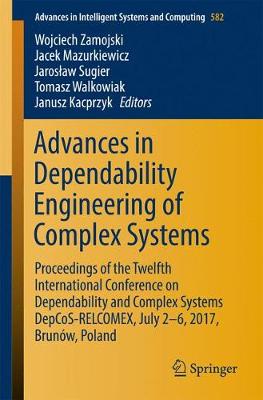 Advances in Dependability Engineering of Complex Systems: Proceedings of the Twelfth International Conference on Dependability and  Complex Systems DepCoS-RELCOMEX, July 2 - 6, 2017, Brunów, Poland 1st ed. 2018