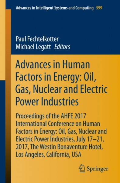 Advances in Human Factors in Energy: Oil, Gas, Nuclear and Electric Power Industries: Proceedings of the AHFE 2017 International Conference on Human Factors in Energy: Oil, Gas, Nuclear and Electric Power Industries, July 17-21, 2017, The Westin Bonaventure Hotel, Los Angeles, California, USA