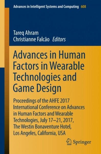 Advances in Human Factors in Wearable Technologies and Game Design: Proceedings of the AHFE 2017 International Conference on Advances in Human Factors and Wearable Technologies, July 17-21, 2017, The Westin Bonaventure Hotel, Los Angeles, California, USA