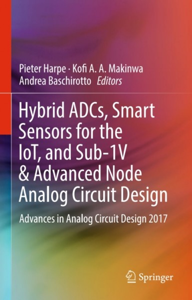 Hybrid ADCs, Smart Sensors for the IoT, and Sub-1V & Advanced Node Analog Circuit Design: Advances in Analog Circuit Design 2017